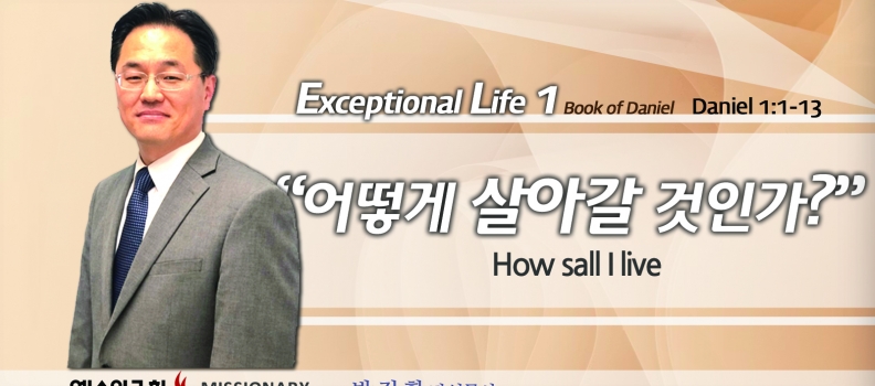 Live an exceptional life 1   단 1:1-13   어떻게 살아갈 것인가?  How am I going to live?