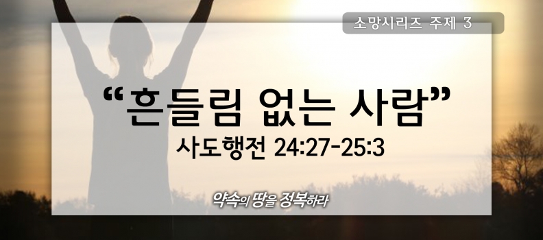 7/12 소망3 사도행전24:27-25:3 흔들림 없는 사람