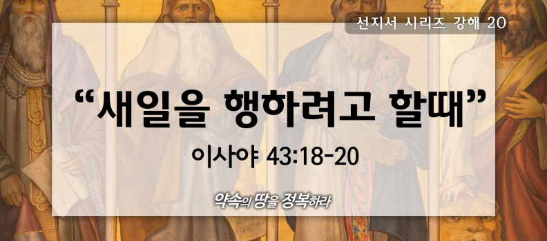 10/25 선지서시리즈20 사43:18-20 새일을 행하려 할때