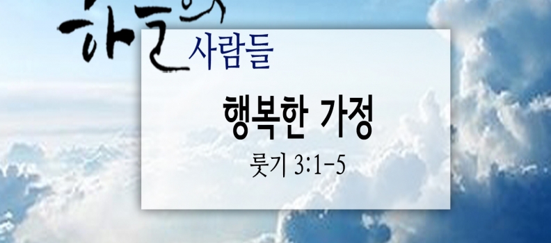 5/13 하늘의 사람들87(룻기 3:1-5)“행복한 가정”