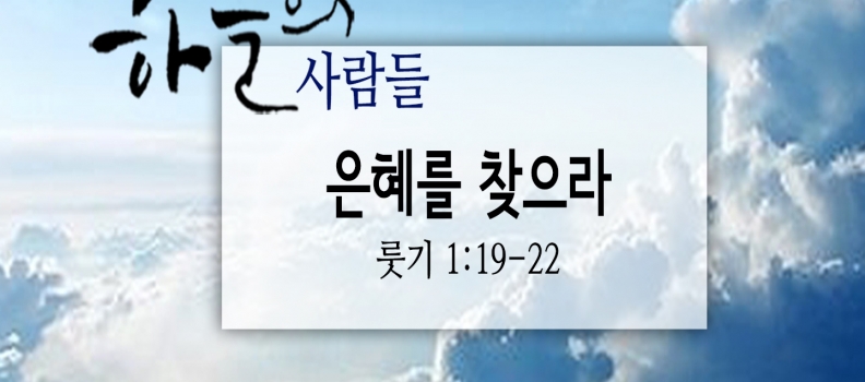 4/15 하늘의 사람들83(룻기 1:19-22)“은혜를 찾으라”