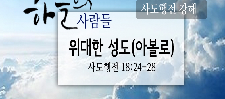 4/22 하늘의 사람들84(사도행전18:24-28)“위대한 성도(아볼로)”
