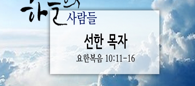 5/27 하늘의 사람들89(요한복음 10:11-16)“선한 목자”