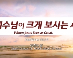 Church of Jesus 16 마태복음(Matthew) 11:11 “예수님이 크게 보시는 사람” Whom Jesus Sees as Great.