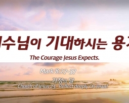 Church of Jesus 23 마가복음(Mark) 8:27-37 “예수님이 기대하시는 용기”