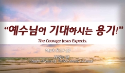 Church of Jesus 23 마가복음(Mark) 8:27-37 “예수님이 기대하시는 용기”