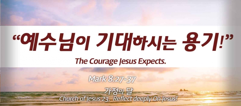Church of Jesus 23 마가복음(Mark) 8:27-37 “예수님이 기대하시는 용기”