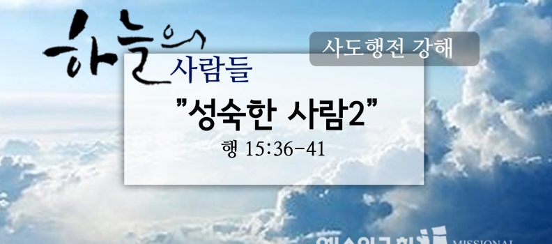 1/14 하늘의사람들70(행 15:36-41)“성숙한사람2”