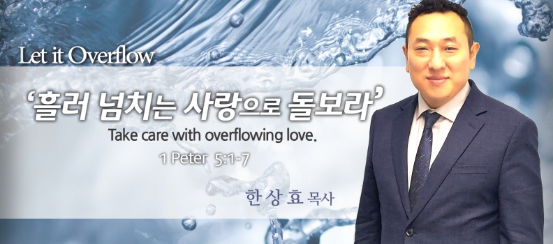 LET IT OVERFLOW 2 벧전 5:1-7 “흘러넘치는 사랑으로 돌보라