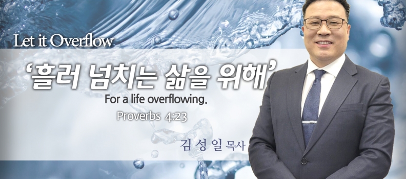 LET IT OVERFLOW 3 잠언 4:23 “흘러넘치는 삶을 위해”