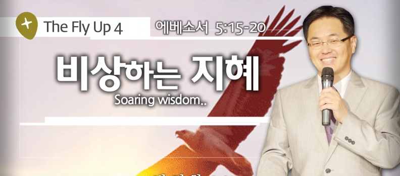 The Fly Up 4   에베소서 5:15-20  비상하는 지혜  Soaring wisdom