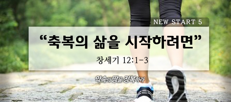 1/24 NEW START 5 창12:1-3 축복의 삶을 시작하려면