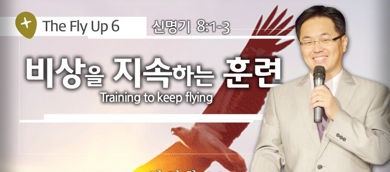 THE FLY UP 6  신 8:1-3  비상을 지속하는 훈련
