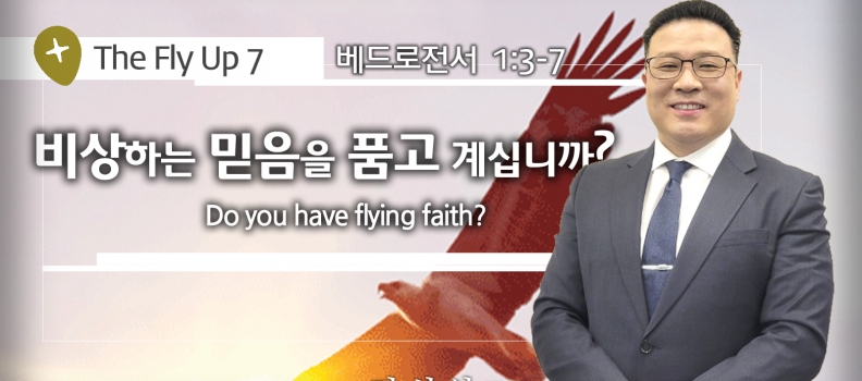 THE FLY UP 7 벧전 1:3-7 비상하는 믿음을 품고 계십니까?