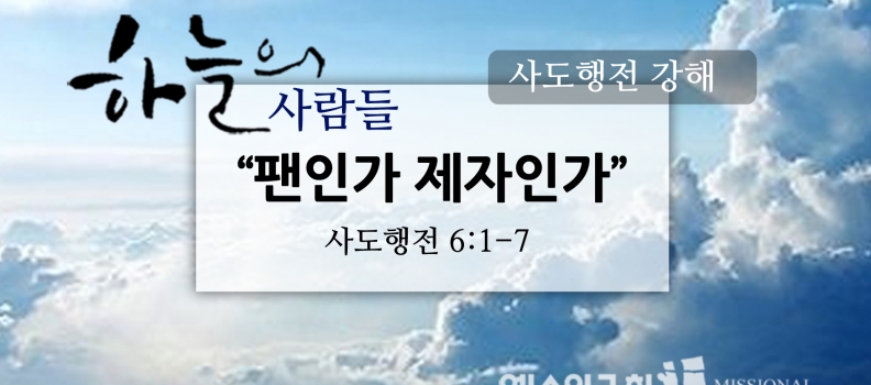 3/5 하늘의사람들26(행6:1-7)”팬인가 제자인가”