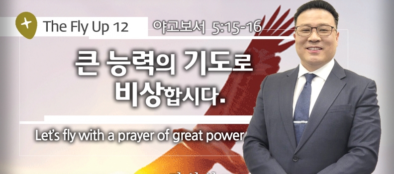 The Fly up 12 약 5:15-16 큰 능력의 기도로 비상합시다(예수인교회 김성일목사)