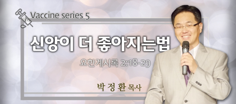 3/21 VACCINE 5 계시록 2:18-29 신앙이 더 좋아지는 법