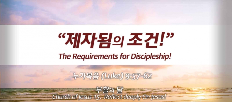 Church of Jesus 15 누가복음(Luke) 9:57-62 “제자됨의 조건”  The Requirements for Discipleship.