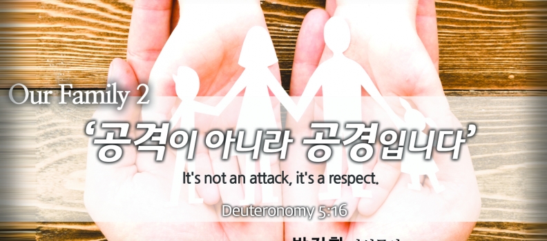 OUR FAMILY 2 신 5:16  공격이 아니라 공경입니다.