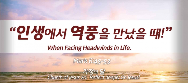 Church of Jesus 20 마가복음(Mark) 6:45-53 “인생에서 역풍을 만났을 때