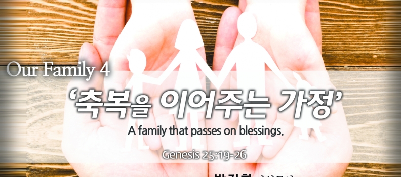 Our family 4  창25:19-26  축복을 이어주는 가정