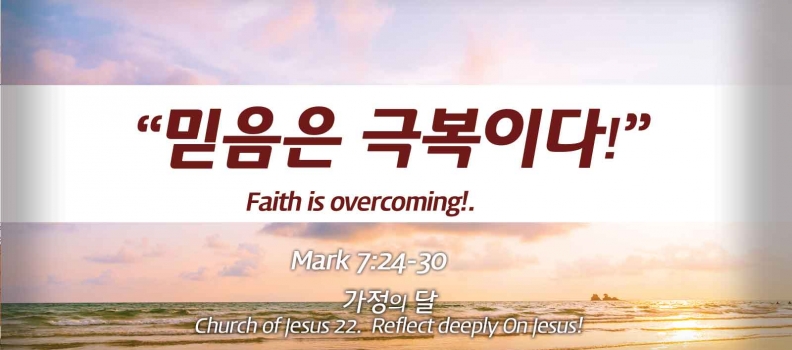 Church of Jesus 22 마가복음(Mark) 7:24-30 “믿음은 극복이다!”
