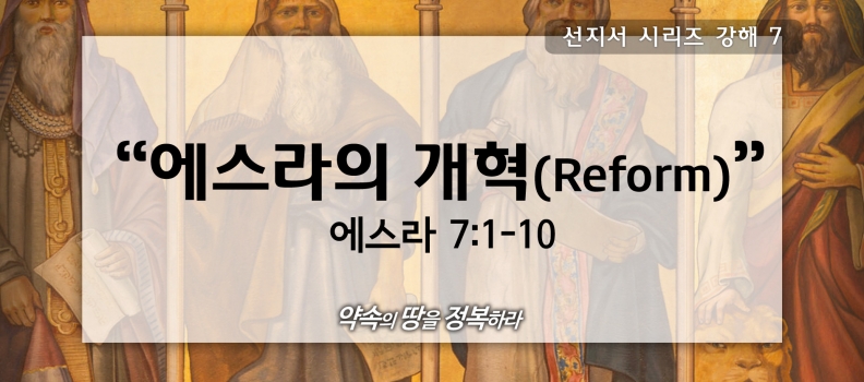 6/7 선지서강해7 에스라 7:1-10 에스라의 개혁(Reform)