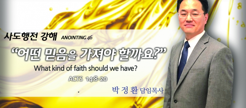ANOINTING 46 사도행전 14:8-20 어떤 믿음을 가져야 할까요?