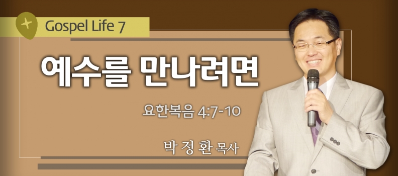 6/27 GOSPEL LIFE 7 요4:7-10 예수를 만나려면