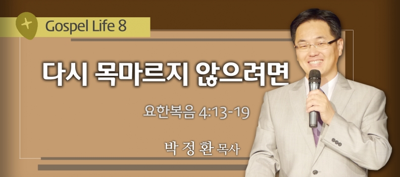 7/4 GOSPEL LIFE 8 요4:13-19 다시 목마르지 않으려면