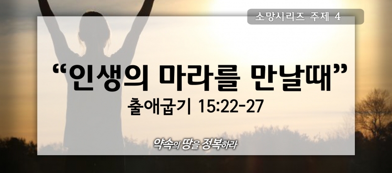 7/19 소망4 출애굽기15:22-27 인생의 마라를 만날때
