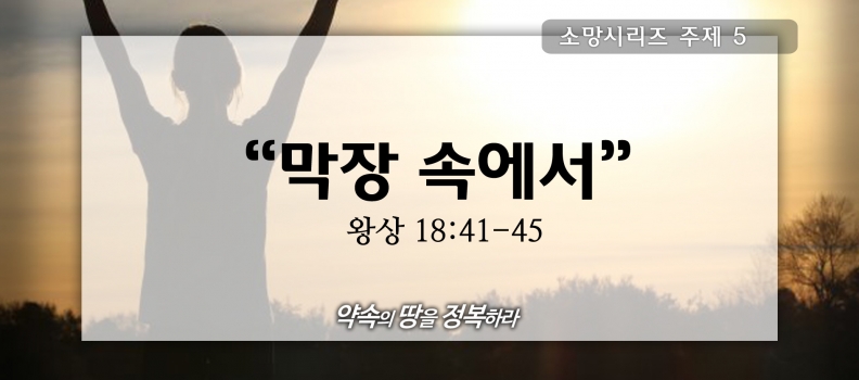 7/26 소망5 왕상18:41-45 막장속에서