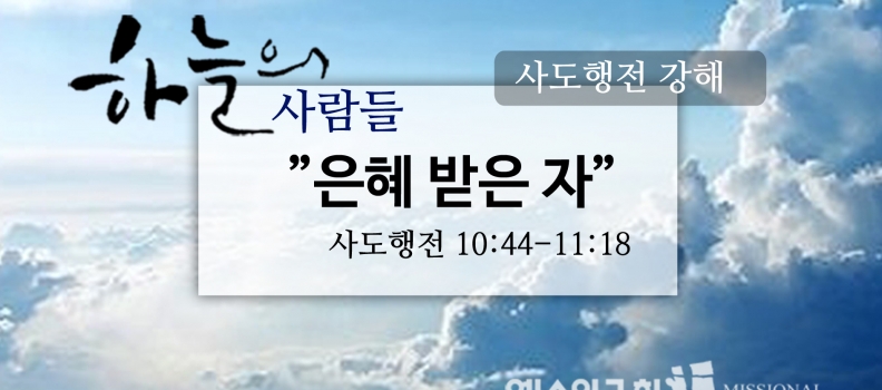 7/30 하늘의사람들46(행 10:44-11-18) “은혜받은자”