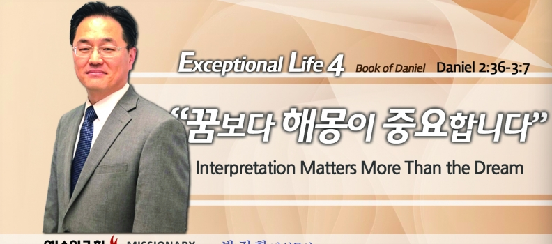 Live an Exceptional life 4  단 2:36-3:7  꿈보다 해몽이 중요합니다.