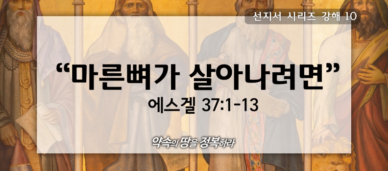 8/9 선지서시리즈10 겔37:1-13 마른뼈가 살아나려면