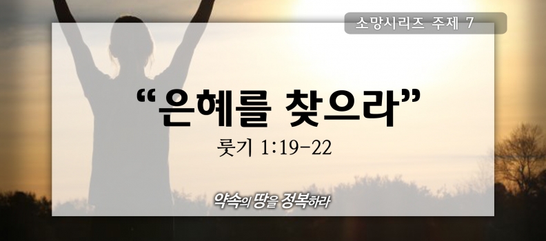 8/16 소망시리즈7 룻1:19-22 은혜를 찾으라
