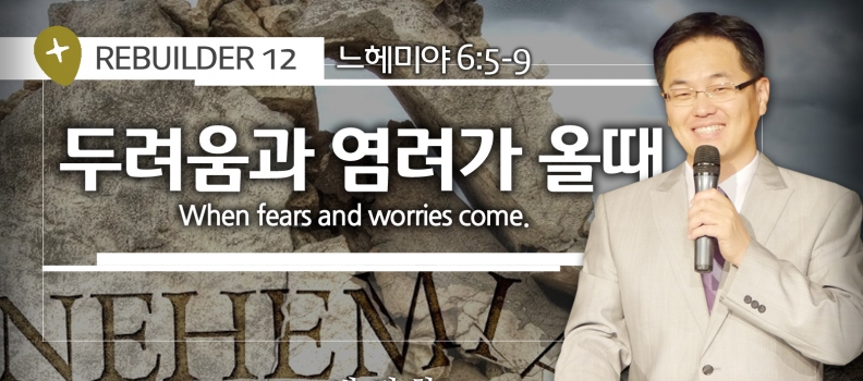 REBUILDE 12  느 6:5-9  두려움과 원망이 올때