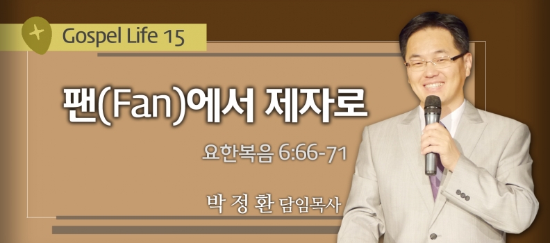 GOSPEL LIFE 15 요6:66-71 팬(Fan)에서 제자로