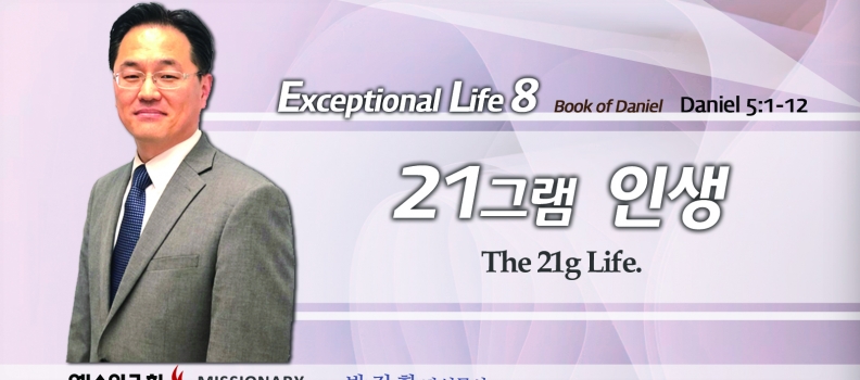 탁월한 삶을 살라8  단 5:1-12  21그램 인생 “A 21g Life”