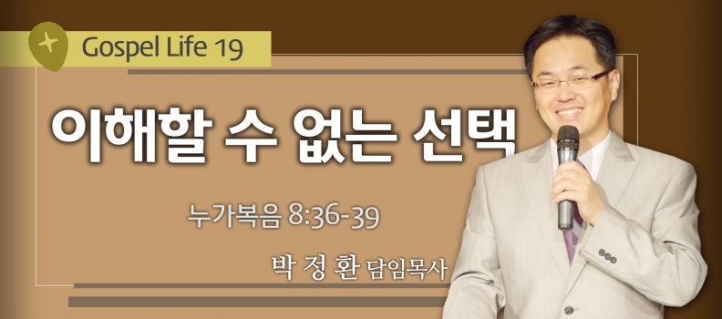 GOSPEL LIFE 19 누가복음 8:36-39 이해할수없는 선택