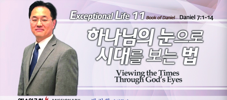 탁월한 삶을 살라 11 단7:1-14  하나님의 눈으로 시대를 보는 법