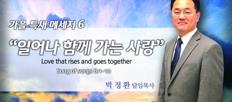 가을 특새 메세지 아가서 6: 1-10  일어나 함께가는 사랑