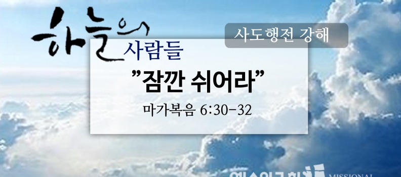 10/8 하늘의사람들56(막6:30-32)“잠깐 쉬어라”
