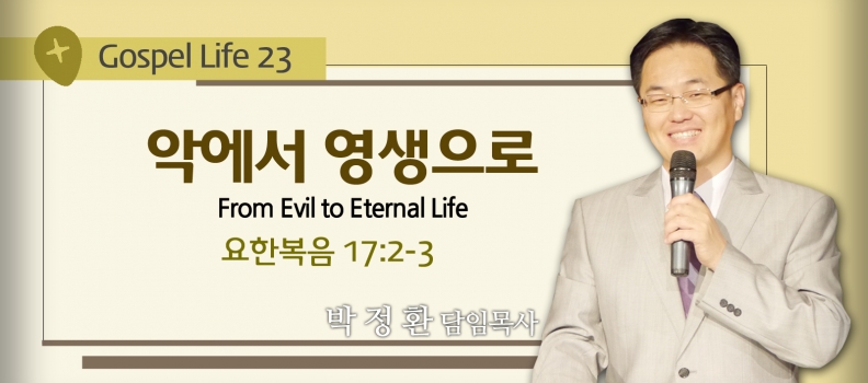 GOSPEL LIFE 23 요17:2-3 악에서 영생으로