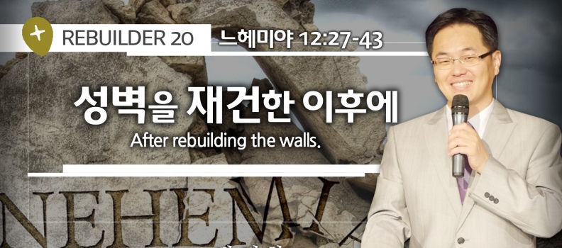 REBUILDER 20 느 12:27-43  성벽을 재건한 이후에