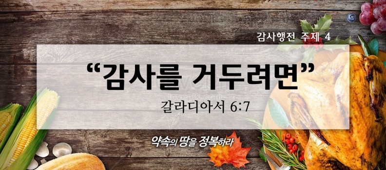 11/22 감사행전시리즈4 갈6:7 감사를 거두려면