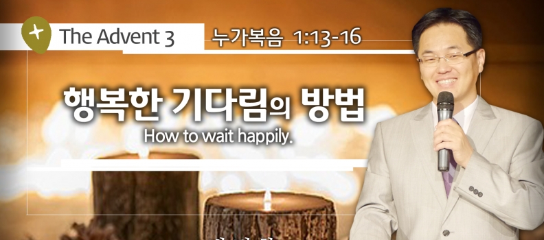 THE ADVENT 3 눅 1:13-16  행복한 기다림의 방법