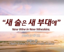 Church of Jesus 17 마가복음(Mark) 2:18-22   “새 술은 새 부대에…”
